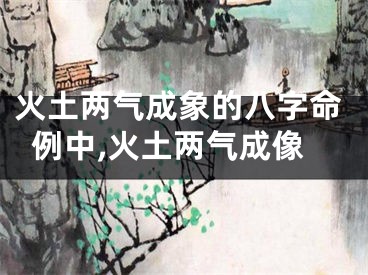 火土两气成象的八字命例中,火土两气成像