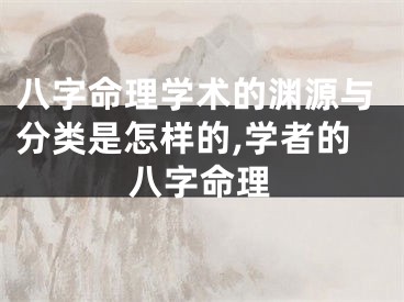 八字命理学术的渊源与分类是怎样的,学者的八字命理