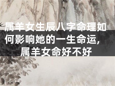 属羊女生辰八字命理如何影响她的一生命运,属羊女命好不好
