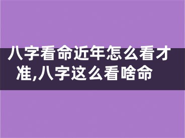 八字看命近年怎么看才准,八字这么看啥命