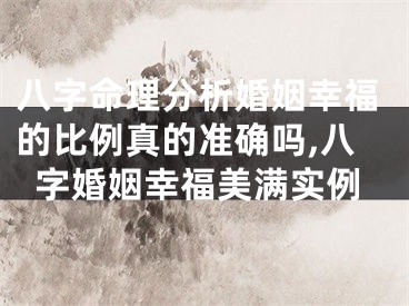 八字命理分析婚姻幸福的比例真的准确吗,八字婚姻幸福美满实例