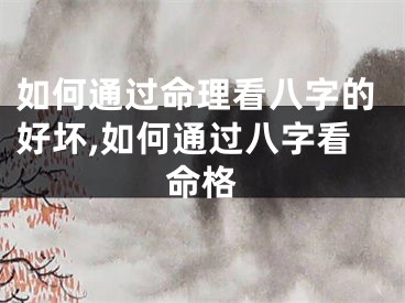 如何通过命理看八字的好坏,如何通过八字看命格