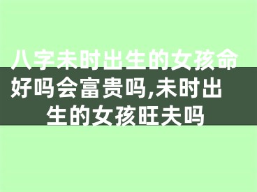八字未时出生的女孩命好吗会富贵吗,未时出生的女孩旺夫吗