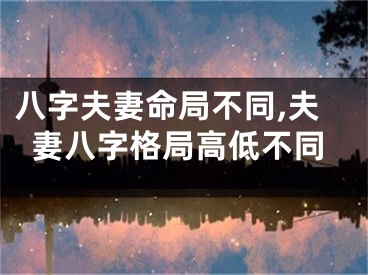 八字夫妻命局不同,夫妻八字格局高低不同