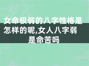 女命极弱的八字性格是怎样的呢,女人八字弱是命苦吗