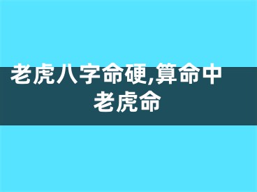 老虎八字命硬,算命中老虎命