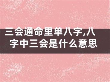 三会通命里单八字,八字中三会是什么意思
