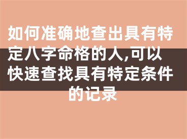 如何准确地查出具有特定八字命格的人,可以快速查找具有特定条件的记录