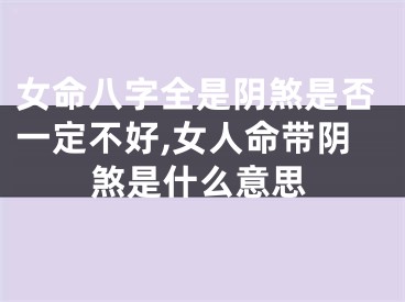 女命八字全是阴煞是否一定不好,女人命带阴煞是什么意思