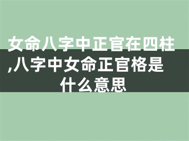 女命八字中正官在四柱,八字中女命正官格是什么意思