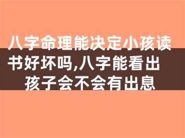 八字命理能决定小孩读书好坏吗,八字能看出孩子会不会有出息