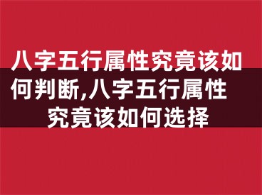 八字五行属性究竟该如何判断,八字五行属性究竟该如何选择