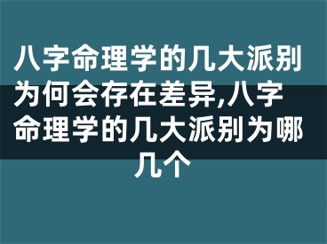 八字命理学的几大派别为何会存在差异,八字命理学的几大派别为哪几个
