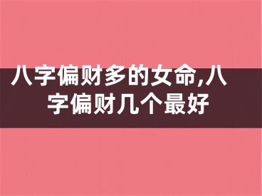 八字偏财多的女命,八字偏财几个最好