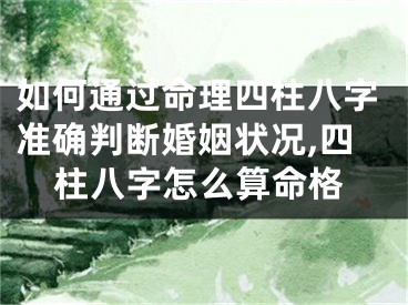 如何通过命理四柱八字准确判断婚姻状况,四柱八字怎么算命格