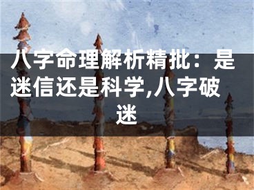 八字命理解析精批：是迷信还是科学,八字破迷