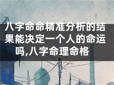 八字命命精准分析的结果能决定一个人的命运吗,八字命理命格