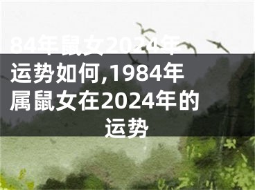 84年鼠女2024年运势如何,1984年属鼠女在2024年的运势