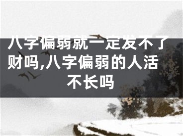 八字偏弱就一定发不了财吗,八字偏弱的人活不长吗