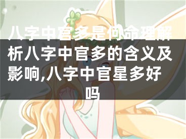 八字中官多是何命理解析八字中官多的含义及影响,八字中官星多好吗