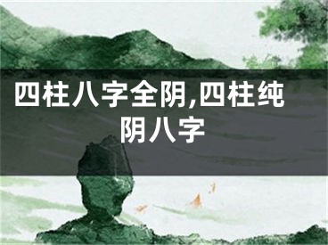 四柱八字全阴,四柱纯阴八字