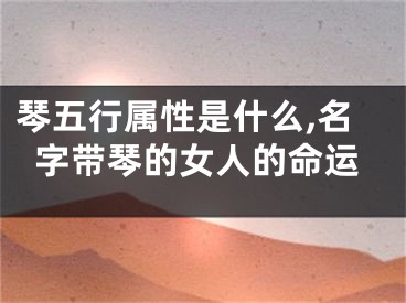 琴五行属性是什么,名字带琴的女人的命运