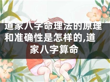 道家八字命理法的原理和准确性是怎样的,道家八字算命