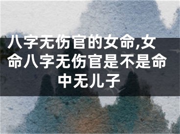 八字无伤官的女命,女命八字无伤官是不是命中无儿子