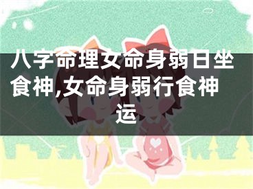 八字命理女命身弱日坐食神,女命身弱行食神运