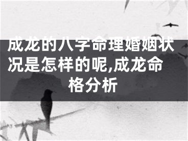 成龙的八字命理婚姻状况是怎样的呢,成龙命格分析