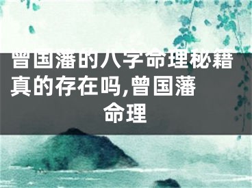 曾国藩的八字命理秘籍真的存在吗,曾国藩 命理