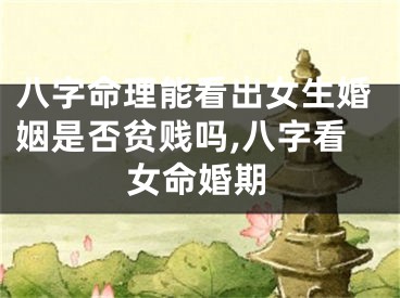 八字命理能看出女生婚姻是否贫贱吗,八字看女命婚期
