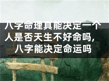 八字命理真能决定一个人是否天生不好命吗,八字能决定命运吗