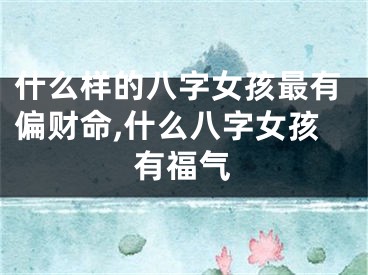 什么样的八字女孩最有偏财命,什么八字女孩有福气