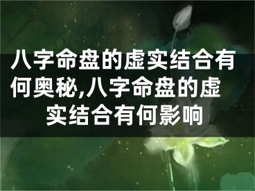 八字命盘的虚实结合有何奥秘,八字命盘的虚实结合有何影响
