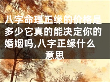 八字命理正缘的价格是多少它真的能决定你的婚姻吗,八字正缘什么意思
