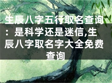 生辰八字五行取名查询：是科学还是迷信,生辰八字取名字大全免费查询