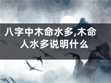 八字中木命水多,木命人水多说明什么