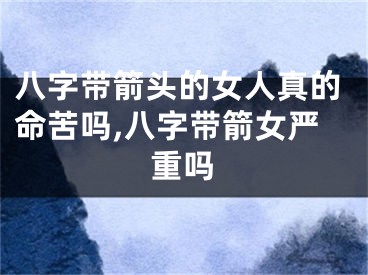 八字带箭头的女人真的命苦吗,八字带箭女严重吗