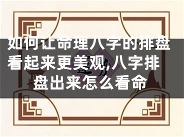 如何让命理八字的排盘看起来更美观,八字排盘出来怎么看命