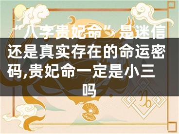 “八字贵妃命”是迷信还是真实存在的命运密码,贵妃命一定是小三吗