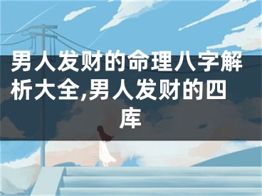 男人发财的命理八字解析大全,男人发财的四库