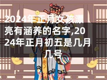 2024年正月女孩漂亮有涵养的名字,2024年正月初五是几月几号