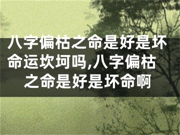 八字偏枯之命是好是坏命运坎坷吗,八字偏枯之命是好是坏命啊