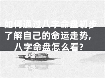 如何通过八字命盘初步了解自己的命运走势,八字命盘怎么看?
