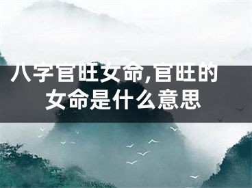 八字官旺女命,官旺的女命是什么意思