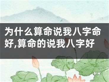 为什么算命说我八字命好,算命的说我八字好