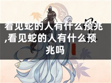看见蛇的人有什么预兆,看见蛇的人有什么预兆吗