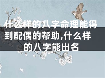 什么样的八字命理能得到配偶的帮助,什么样的八字能出名