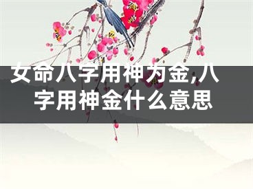 女命八字用神为金,八字用神金什么意思